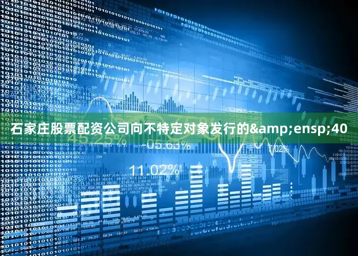 石家庄股票配资公司向不特定对象发行的&ensp;40