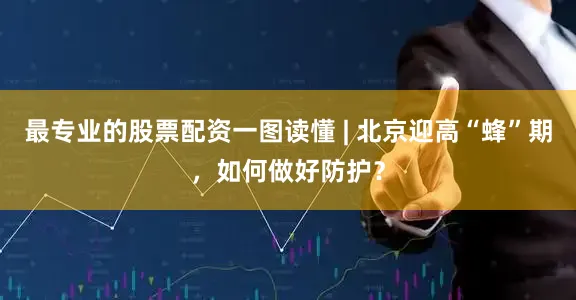 最专业的股票配资一图读懂 | 北京迎高“蜂”期，如何做好防护？