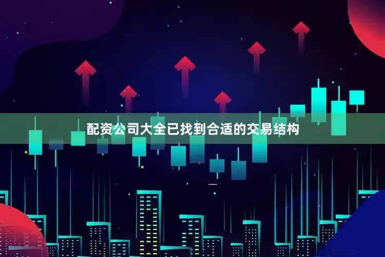 配资公司大全已找到合适的交易结构