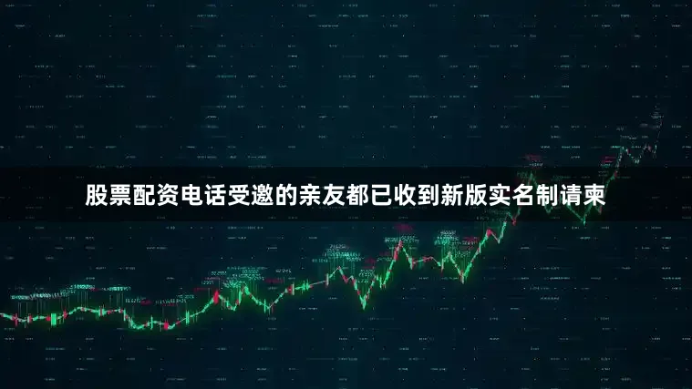 股票配资电话受邀的亲友都已收到新版实名制请柬