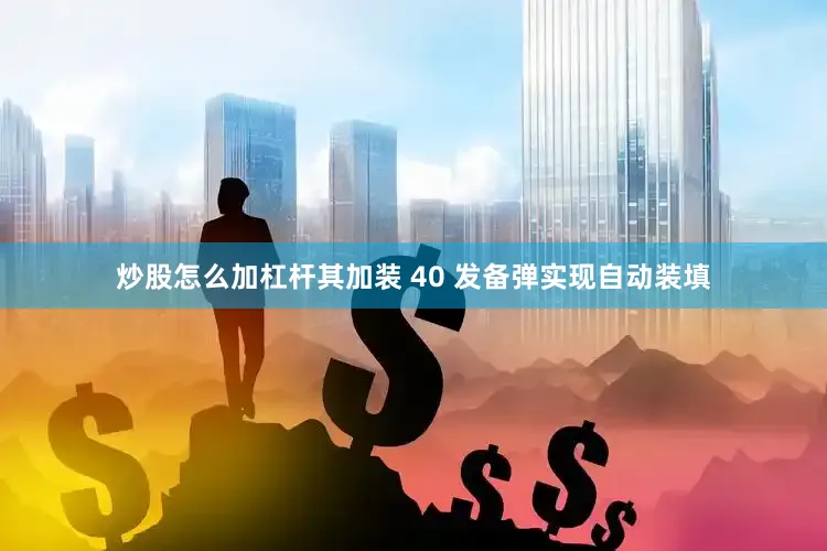 炒股怎么加杠杆其加装 40 发备弹实现自动装填