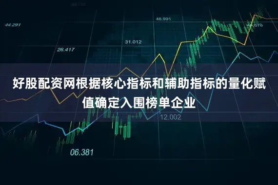 好股配资网根据核心指标和辅助指标的量化赋值确定入围榜单企业