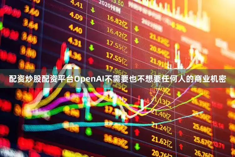 配资炒股配资平台OpenAI不需要也不想要任何人的商业机密