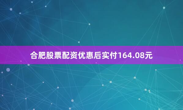 合肥股票配资优惠后实付164.08元