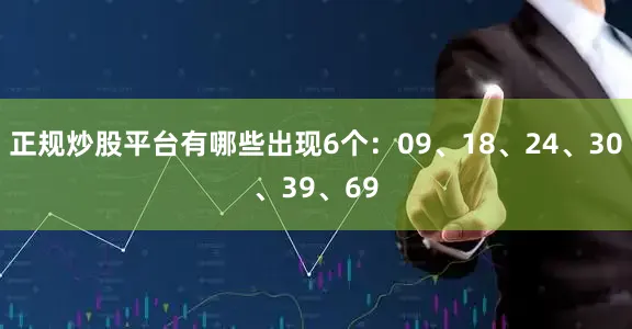 正规炒股平台有哪些出现6个：09、18、24、30、39、69