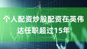 个人配资炒股配资在英伟达任职超过15年