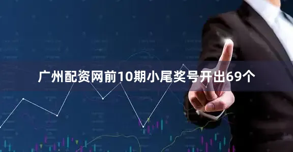 广州配资网前10期小尾奖号开出69个
