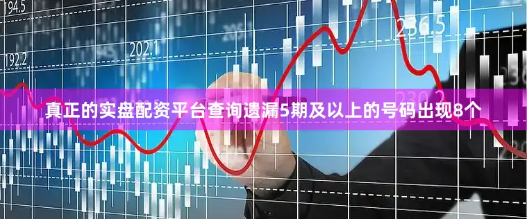 真正的实盘配资平台查询遗漏5期及以上的号码出现8个