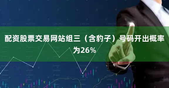 配资股票交易网站组三（含豹子）号码开出概率为26%